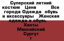 Суперский летний костюм › Цена ­ 900 - Все города Одежда, обувь и аксессуары » Женская одежда и обувь   . Ханты-Мансийский,Сургут г.